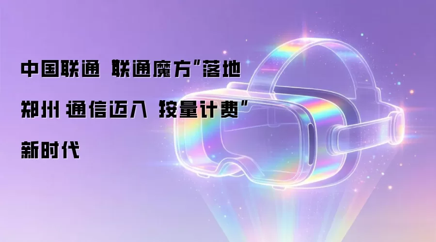 中国联通“联通魔方”落地郑州：通信迈入“按量计费”新时代