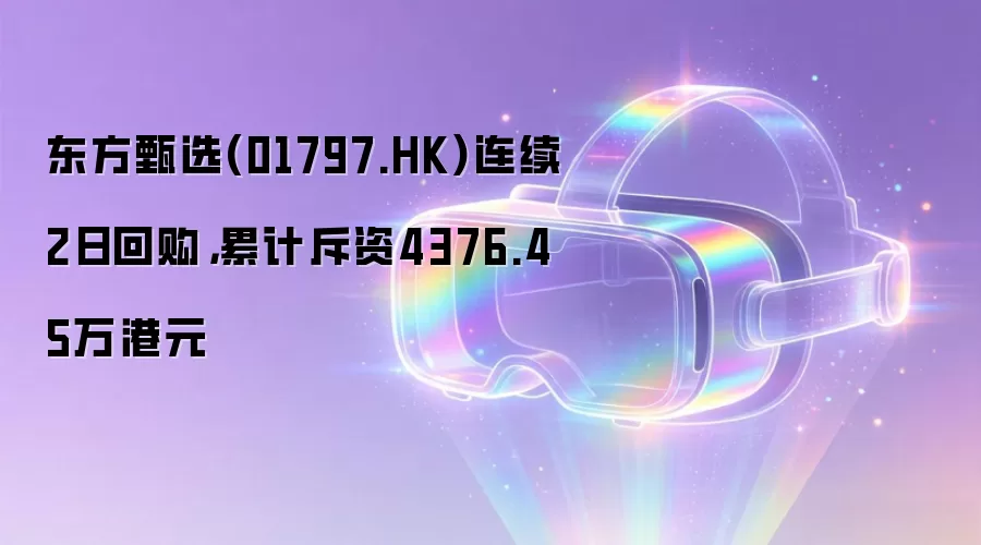 东方甄选(01797.HK)连续2日回购,累计斥资4376.45万港元