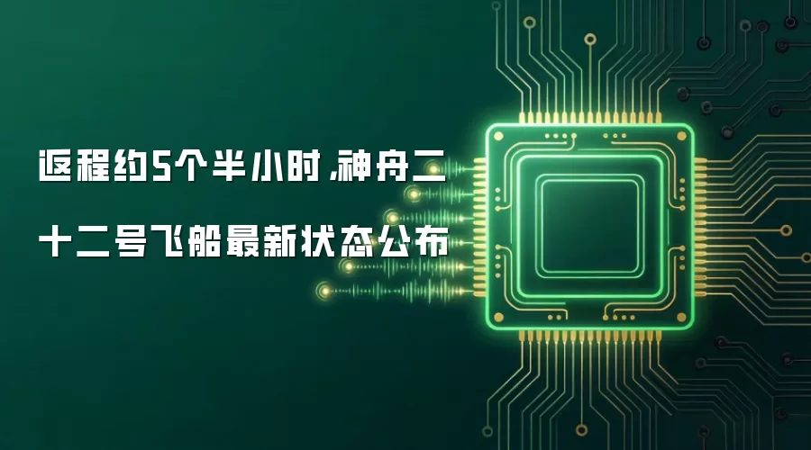 返程约5个半小时，神舟二十二号飞船最新状态公布