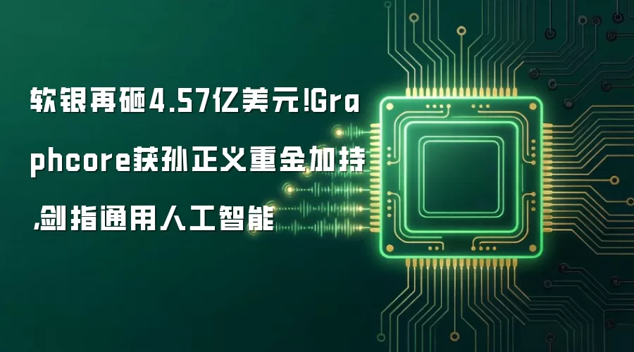 软银再砸4.57亿美元!Graphcore获孙正义重金加持,剑指通用人工智能