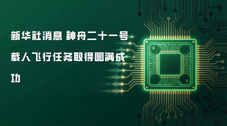 新华社消息|神舟二十一号载人飞行任务取得圆满成功