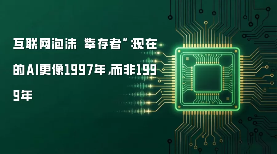 互联网泡沫“幸存者”:现在的AI更像1997年,而非1999年