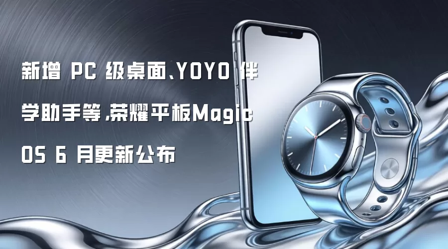 新增 PC 级桌面、YOYO 伴学助手等，荣耀平板MagicOS 6 月更新公布