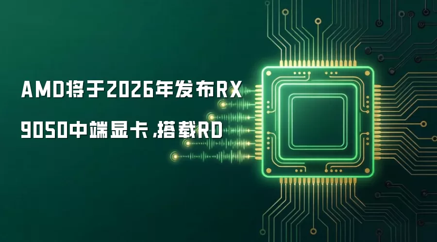 AMD将于2026年发布RX 9050中端显卡,搭载RD