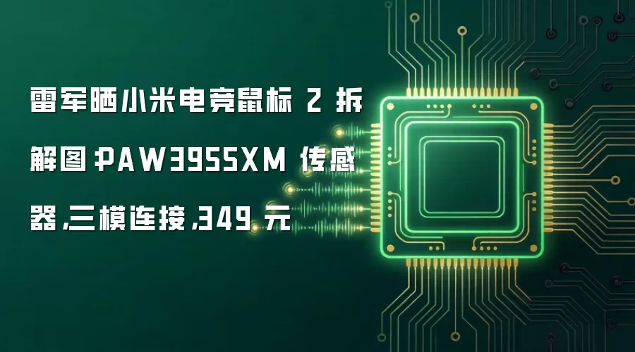 雷军晒小米电竞鼠标 2 拆解图:PAW3955XM 传感器,三模连接,349 元