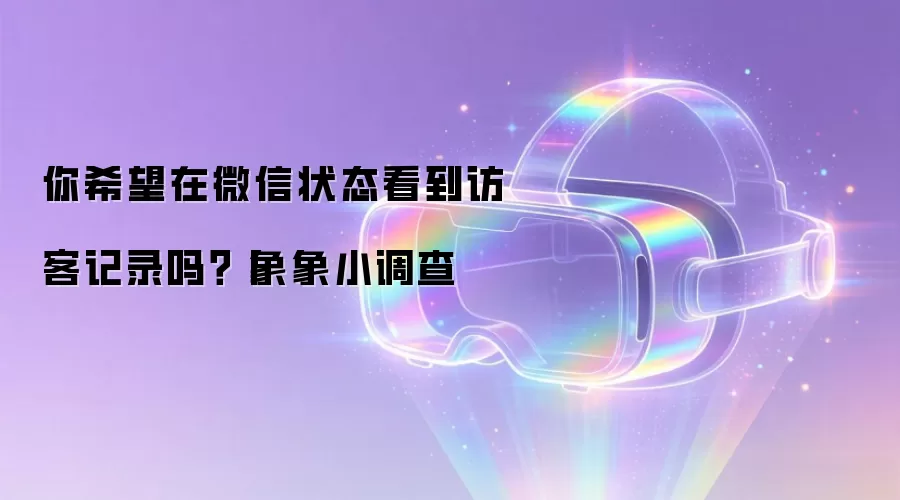 你希望在微信状态看到访客记录吗?丨象象小调查