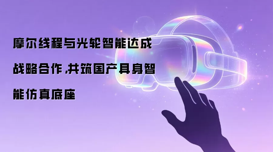 摩尔线程与光轮智能达成战略合作，共筑国产具身智能仿真底座