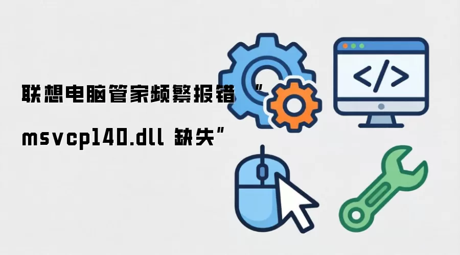 联想电脑管家频繁报错 “msvcp140.dll 缺失”