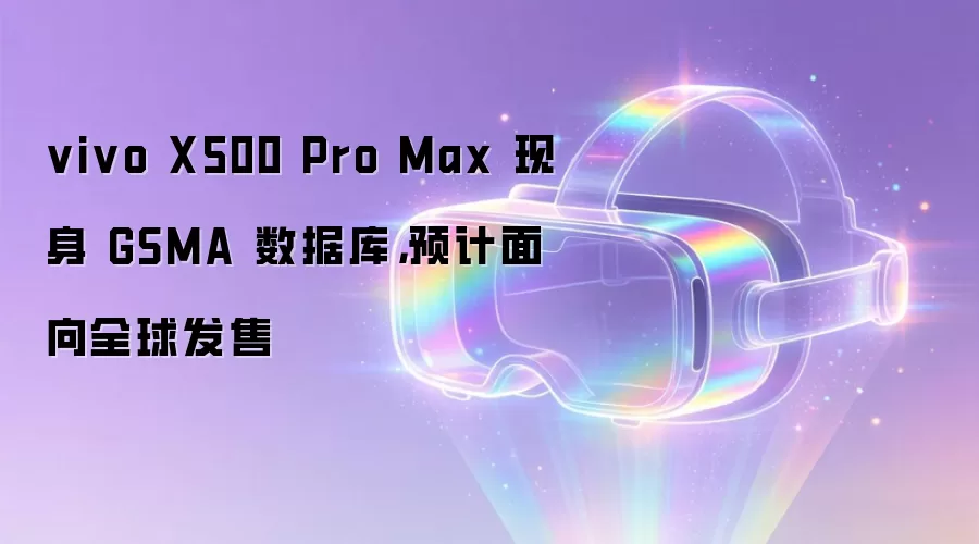 vivo X500 Pro Max 现身 GSMA 数据库，预计面向全球发售