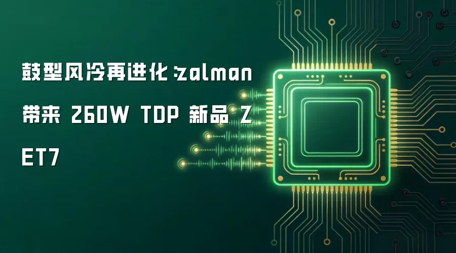 鼓型风冷再进化：zalman 带来 260W TDP 新品 ZET7