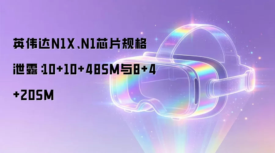 英伟达N1X、N1芯片规格泄露：10+10+48SM与8+4+20SM