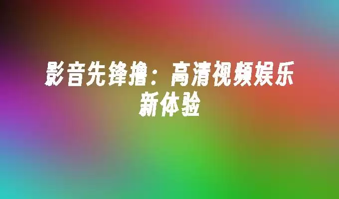 影音先锋撸:高清视频娱乐新体验