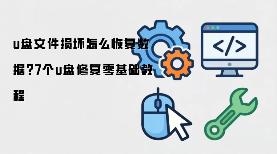u盘文件损坏怎么恢复数据？7个u盘修复零基础教程