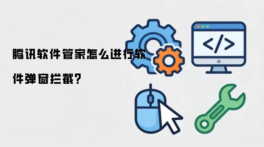 腾讯软件管家怎么进行软件弹窗拦截？