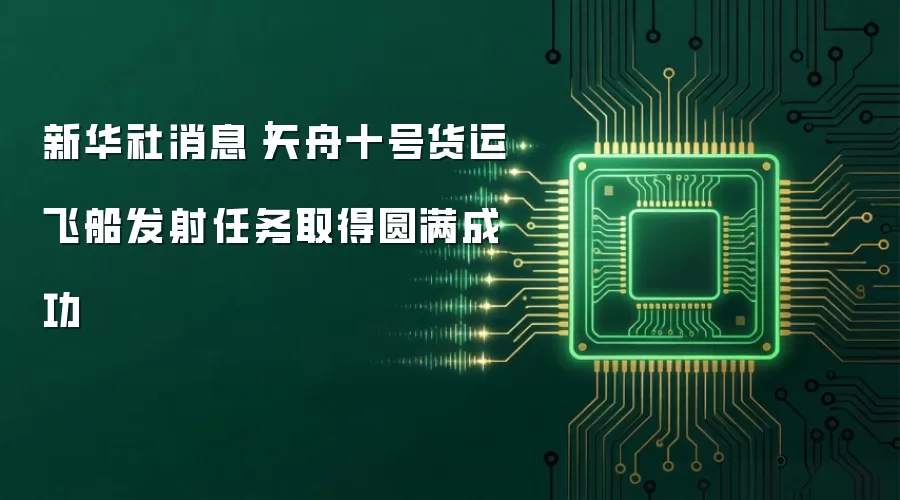 新华社消息｜天舟十号货运飞船发射任务取得圆满成功