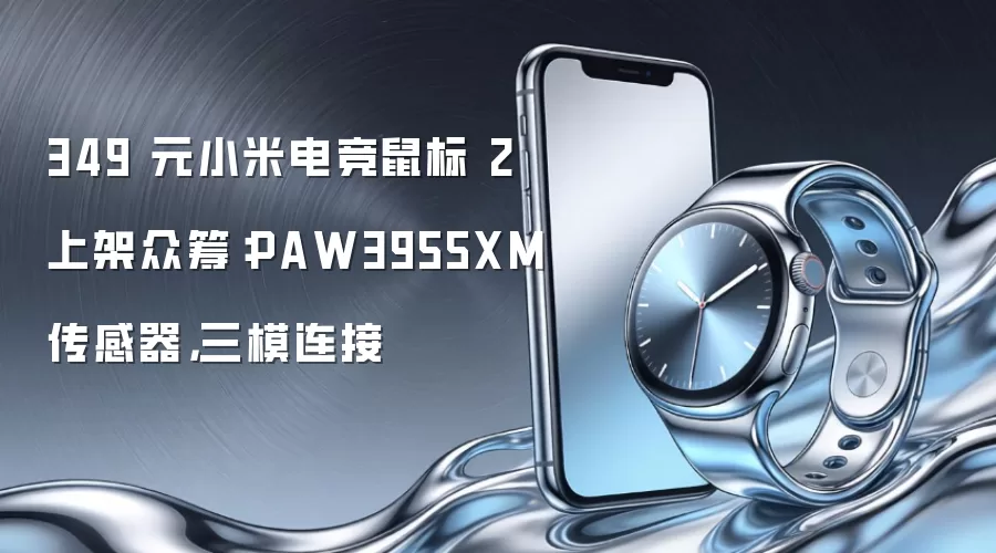 349 元小米电竞鼠标 2 上架众筹:PAW3955XM 传感器,三模连接