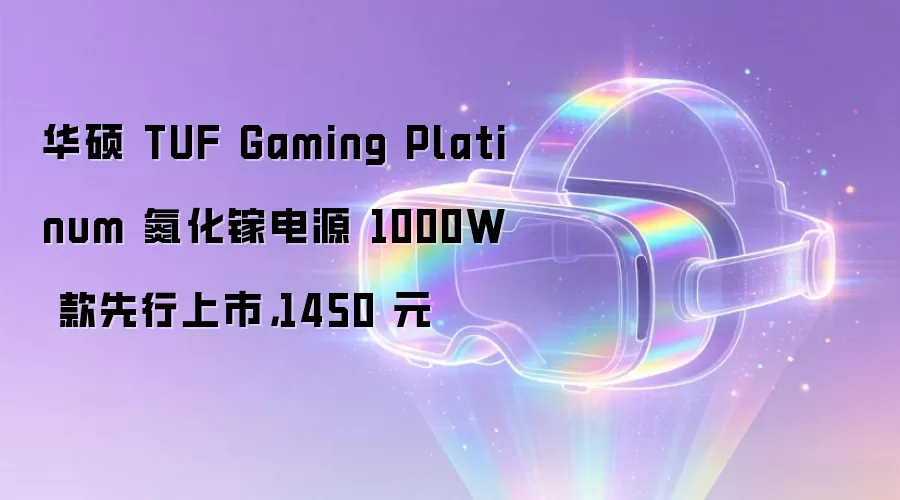 华硕 TUF Gaming Platinum 氮化镓电源 1000W 款先行上市,1450 元