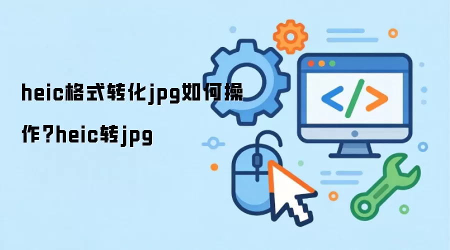 heic格式转化jpg如何操作?heic转jpg