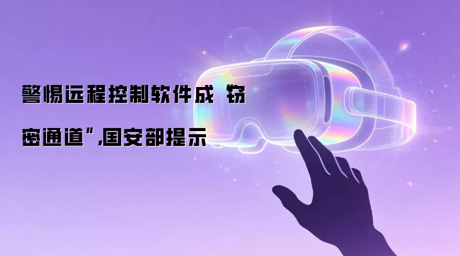 警惕远程控制软件成“窃密通道”,国安部提示