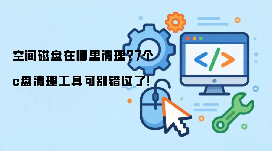 空间磁盘在哪里清理?7个c盘清理工具可别错过了!