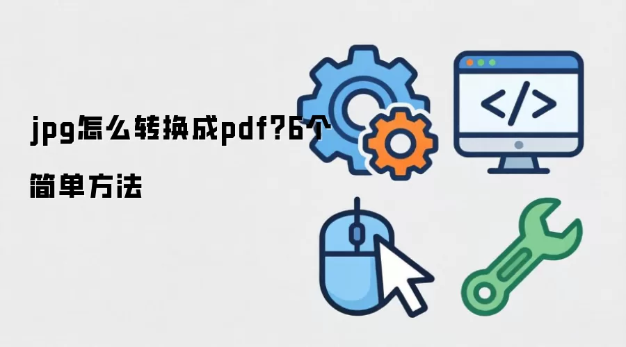 jpg怎么转换成pdf？6个简单方法