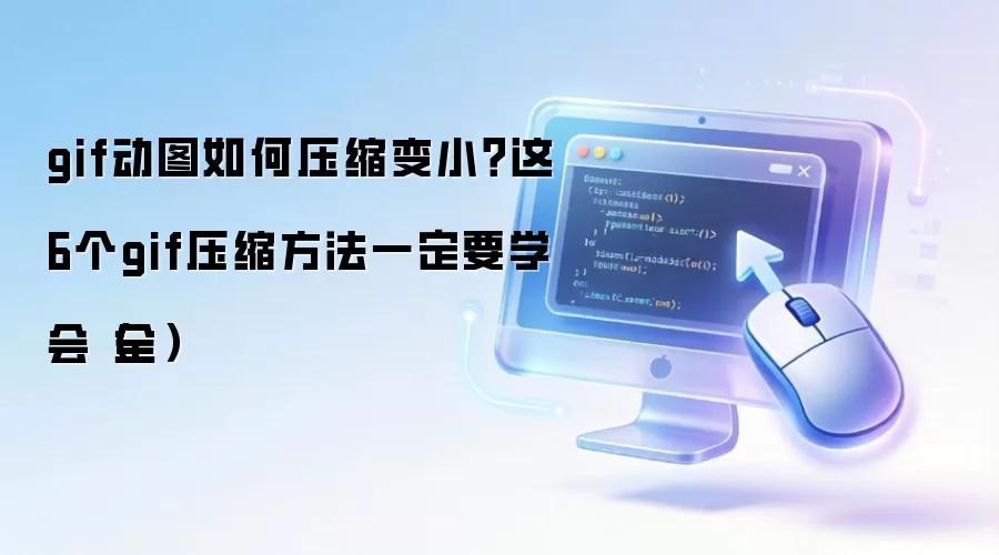 gif动图如何压缩变小?这6个gif压缩方法一定要学会(全)
