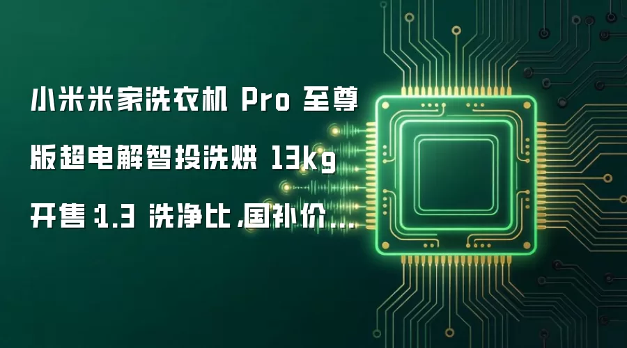 小米米家洗衣机 Pro 至尊版超电解智投洗烘 13kg 开售：1.3 洗净比，国补价 2974.2 元