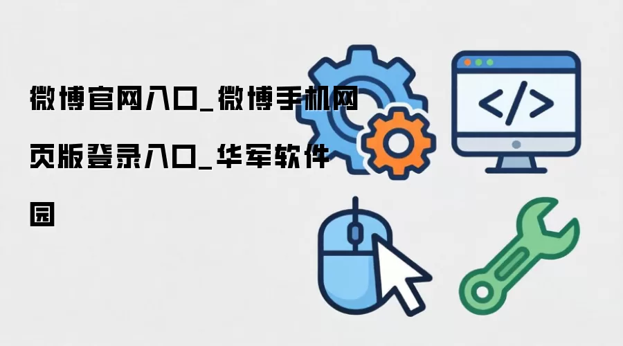微博官网入口_微博手机网页版登录入口_华军软件园