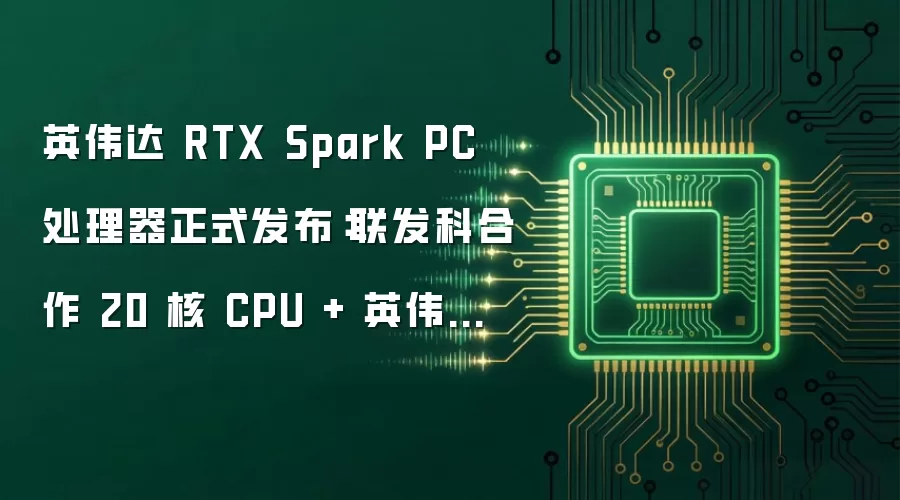 英伟达 RTX Spark PC 处理器正式发布:联发科合作 20 核 CPU + 英伟达 RTX GPU,首批电脑秋季推出