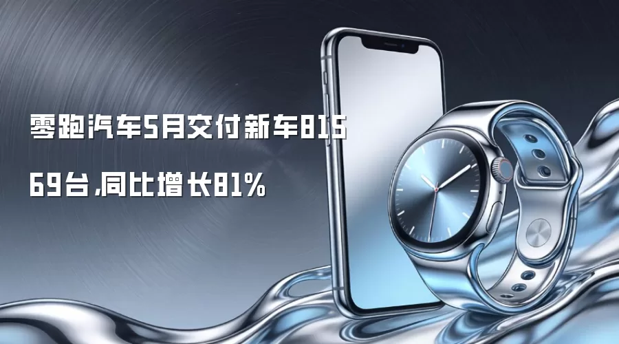 零跑汽车5月交付新车81569台,同比增长81%