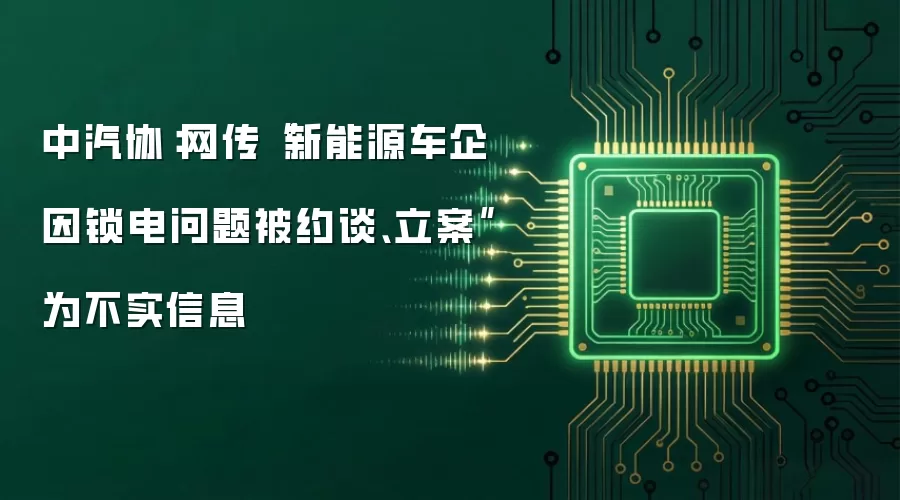中汽协：网传“新能源车企因锁电问题被约谈、立案”为不实信息