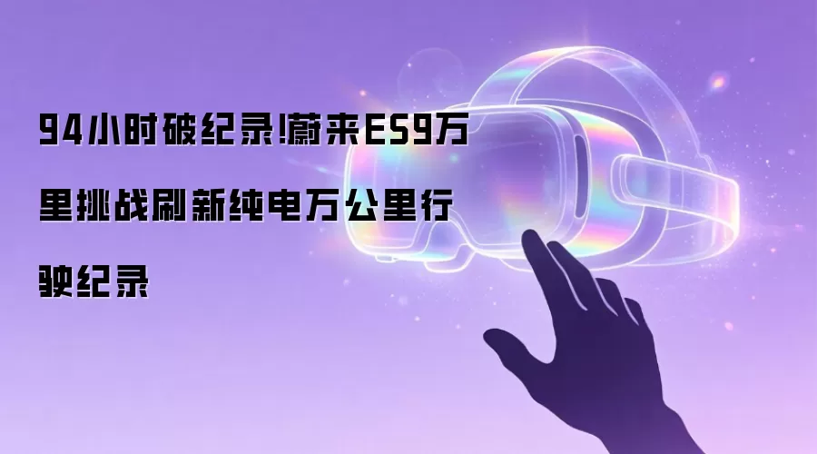 94小时破纪录！蔚来ES9万&里挑战刷新纯电万公里行驶纪录