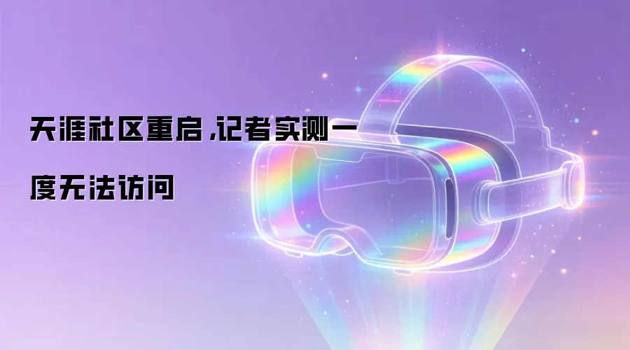 天涯社区重启，记者实测一度无法访问