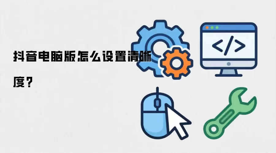 抖音电脑版怎么设置清晰度?