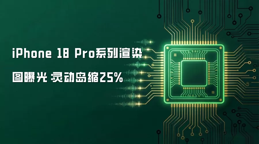 iPhone 18 Pro系列渲染图曝光:灵动岛缩25%