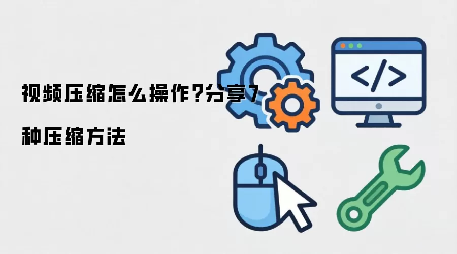 视频压缩怎么操作？分享7种压缩方法
