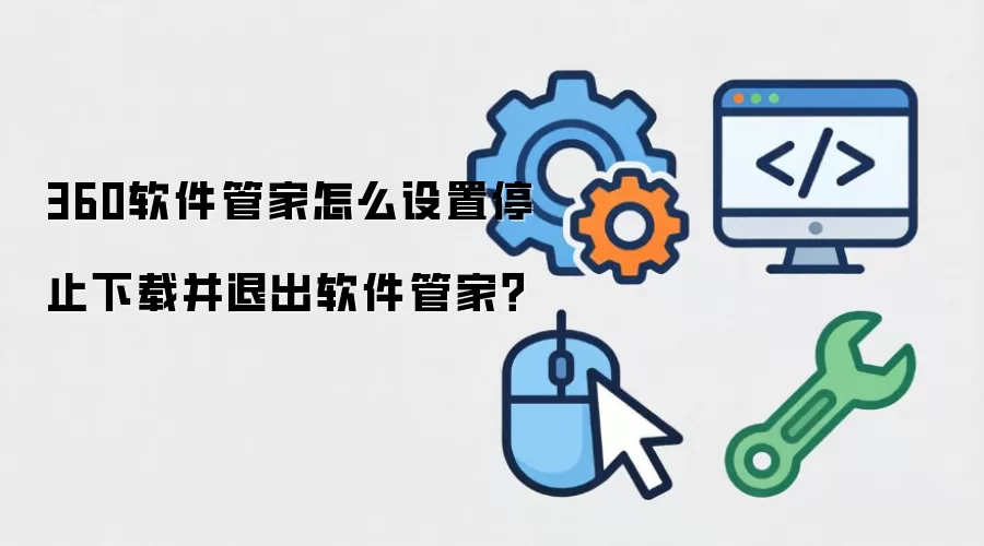 360软件管家怎么设置停止下载并退出软件管家?