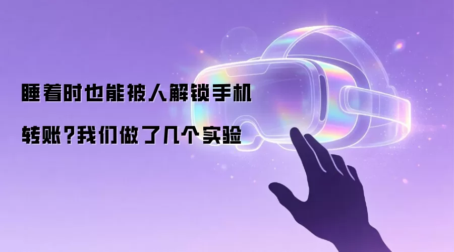 睡着时也能被人解锁手机转账？我们做了几个实验