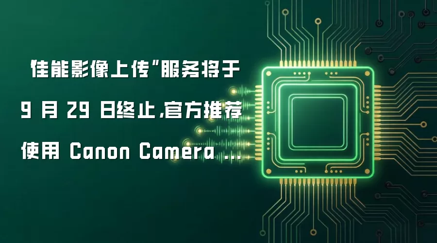 “佳能影像上传”服务将于 9 月 29 日终止,官方推荐使用 Canon Camera Connect 等应用传输相机照片