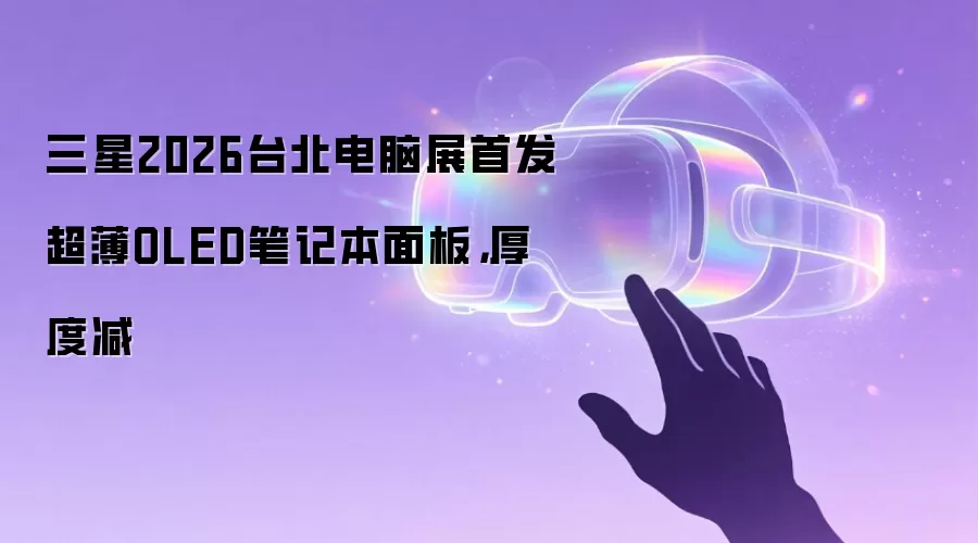 三星2026台北电脑展首发超薄OLED笔记本面板,厚度减