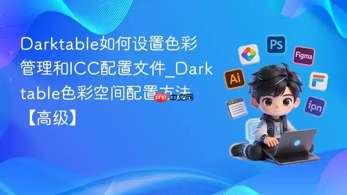 Darktable如何设置色彩管理和ICC配置文件_Darktable色彩空间配置方法【高级】
