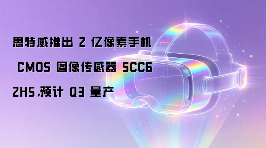思特威推出 2 亿像素手机 CMOS 图像传感器 SCC62HS，预计 Q3 量产