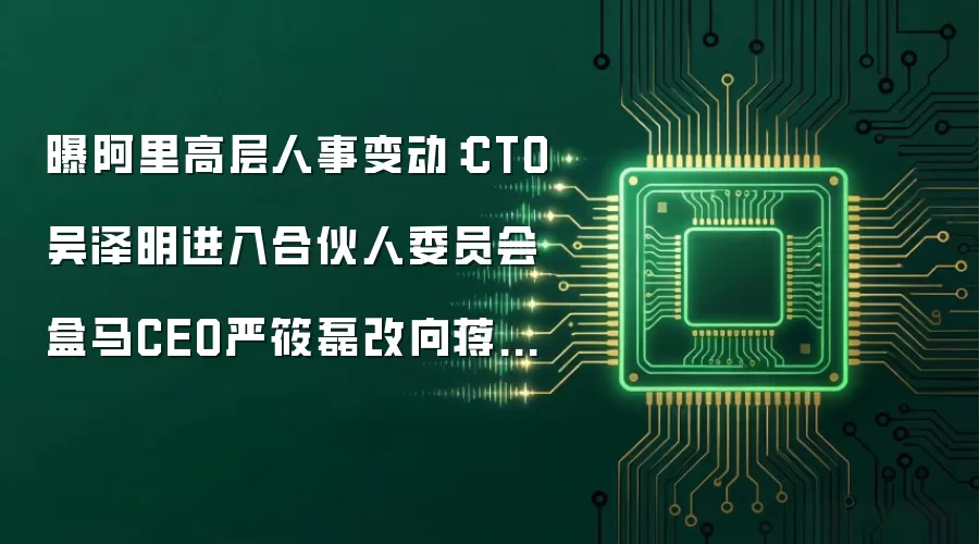 曝阿里高层人事变动：CTO吴泽明进入合伙人委员会 盒马CEO严筱磊改向蒋凡汇报