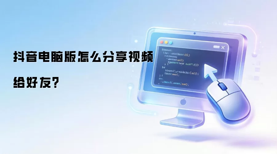 抖音电脑版怎么分享视频给好友？