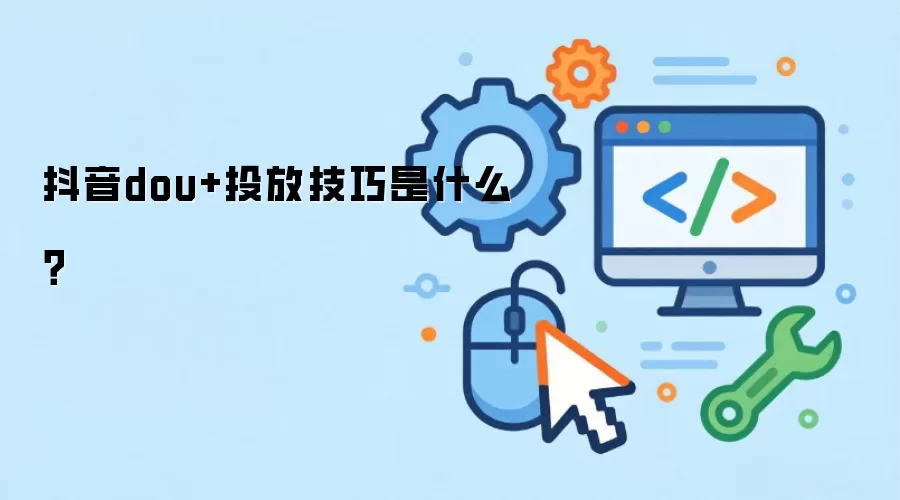 抖音dou+投放技巧是什么？