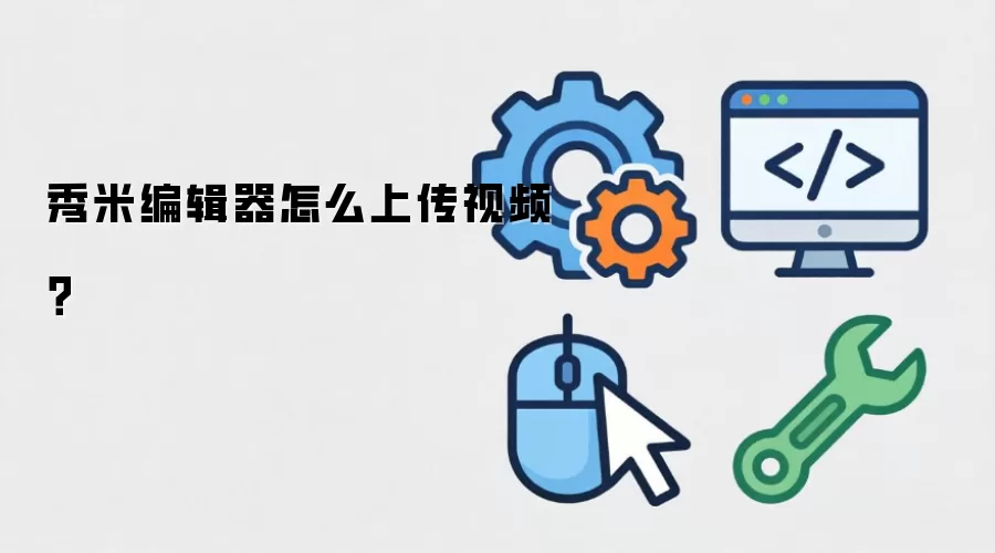 秀米编辑器怎么上传视频？