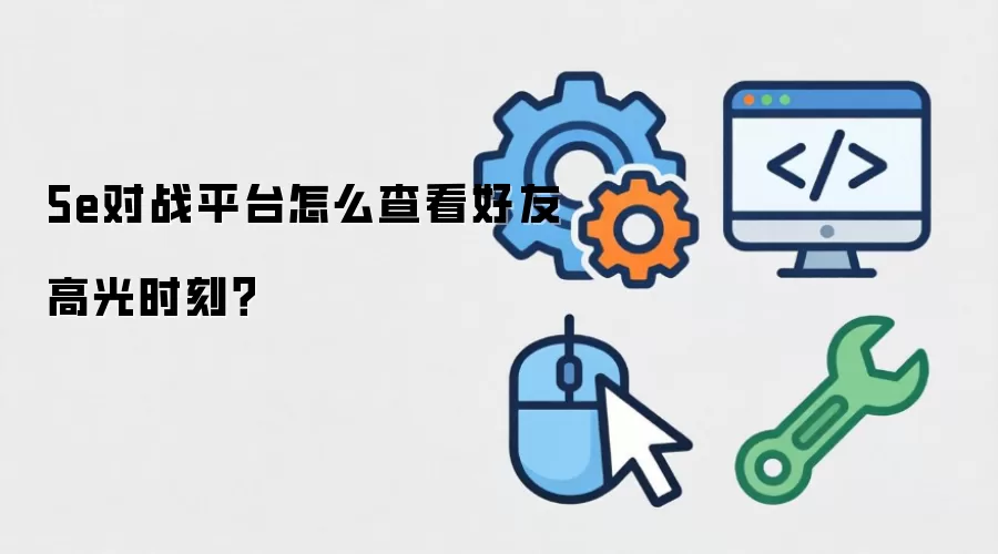 5e对战平台怎么查看好友高光时刻？