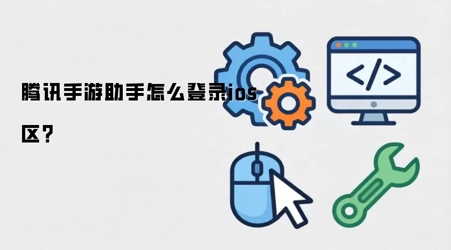 腾讯手游助手怎么登录ios区?