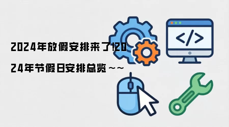 2024年放假安排来了!2024年节假日安排总览~~