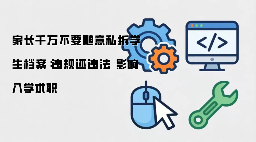 家长千万不要随意私拆学生档案:违规还违法 影响入学求职